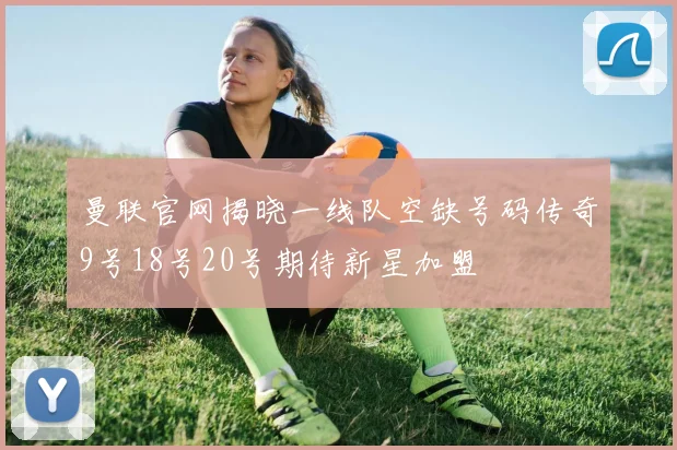 曼联官网揭晓一线队空缺号码传奇9号18号20号期待新星加盟