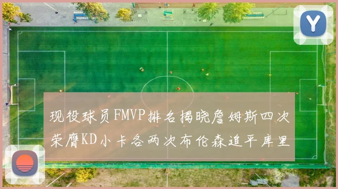 现役球员FMVP排名揭晓詹姆斯四次荣膺KD小卡各两次布伦森追平库里约基奇等人