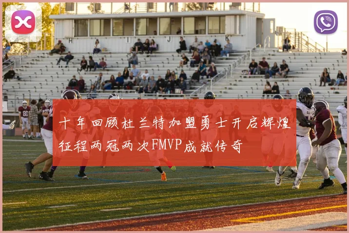 十年回顾杜兰特加盟勇士开启辉煌征程两冠两次FMVP成就传奇
