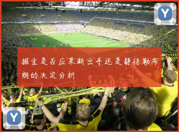 掘金是否应果断出手还是静待勒布朗的决定分析